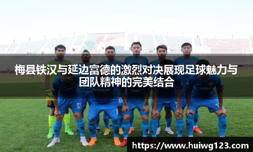 梅县铁汉与延边富德的激烈对决展现足球魅力与团队精神的完美结合