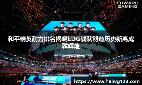 和平精英耐力排名揭晓EDG战队创造历史新高成就辉煌