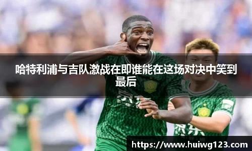 哈特利浦与吉队激战在即谁能在这场对决中笑到最后